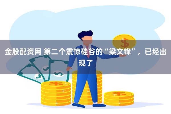 金股配资网 第二个震惊硅谷的“梁文锋”,已经出现了