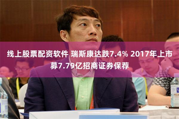 线上股票配资软件 瑞斯康达跌7.4% 2017年上市募7.79亿招商证券保荐