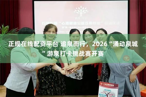 正规在线配资平台 追泉而行，2026“涌动泉城”游泉打卡挑战赛开赛