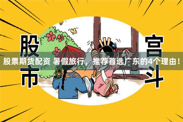 股票期货配资 暑假旅行,推荐首选广东的4个理由!