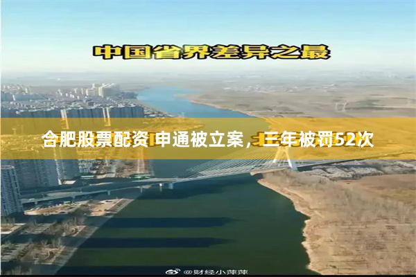 合肥股票配资 申通被立案,三年被罚52次