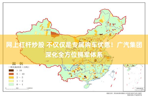 网上杠杆炒股 不仅仅是专属购车优惠！广汽集团深化全方位拥军体系
