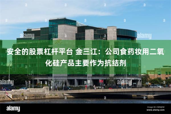 安全的股票杠杆平台 金三江：公司食药妆用二氧化硅产品主要作为抗结剂