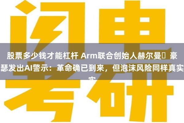 股票多少钱才能杠杆 Arm联合创始人赫尔曼・豪瑟发出AI警示：革命确已到来，但泡沫风险同样真实