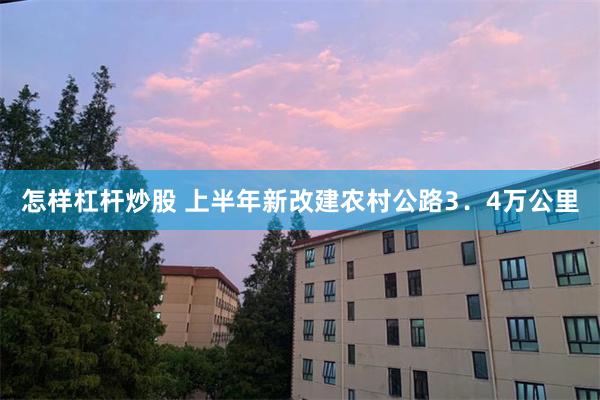 怎样杠杆炒股 上半年新改建农村公路3．4万公里