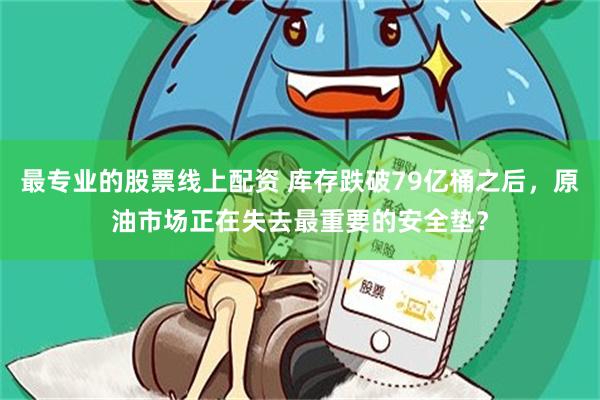 最专业的股票线上配资 库存跌破79亿桶之后，原油市场正在失去最重要的安全垫？