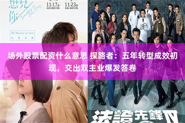 场外股票配资什么意思 探路者：五年转型成效初现，交出双主业爆发答卷