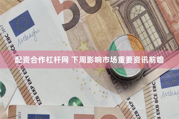 配资合作杠杆网 下周影响市场重要资讯前瞻