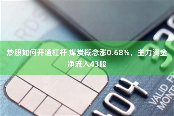 炒股如何开通杠杆 煤炭概念涨0.68%，主力资金净流入43股
