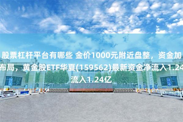股票杠杆平台有哪些 金价1000元附近盘整，资金加速布局，黄金股ETF华夏(159562)最新资金净流入1.24亿