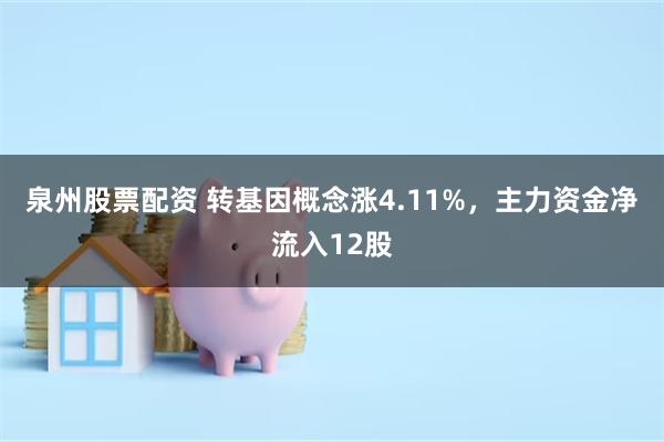 泉州股票配资 转基因概念涨4.11%，主力资金净流入12股