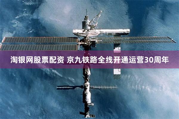 淘银网股票配资 京九铁路全线开通运营30周年
