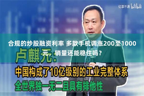 合规的炒股融资利率 多款手机调涨200至1000元，销量还能稳住吗？