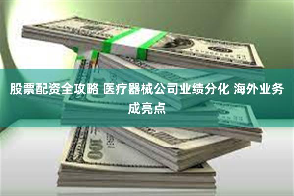 股票配资全攻略 医疗器械公司业绩分化 海外业务成亮点