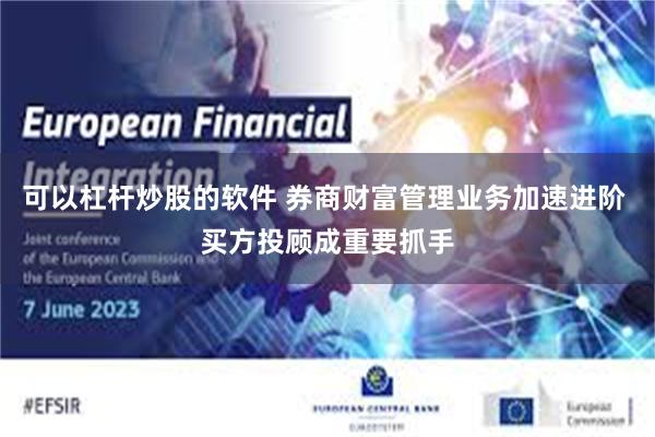 可以杠杆炒股的软件 券商财富管理业务加速进阶 买方投顾成重要抓手