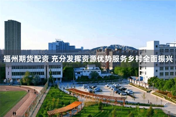 福州期货配资 充分发挥资源优势服务乡村全面振兴