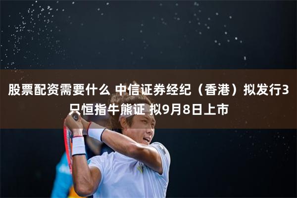 股票配资需要什么 中信证券经纪（香港）拟发行3只恒指牛熊证 拟9月8日上市