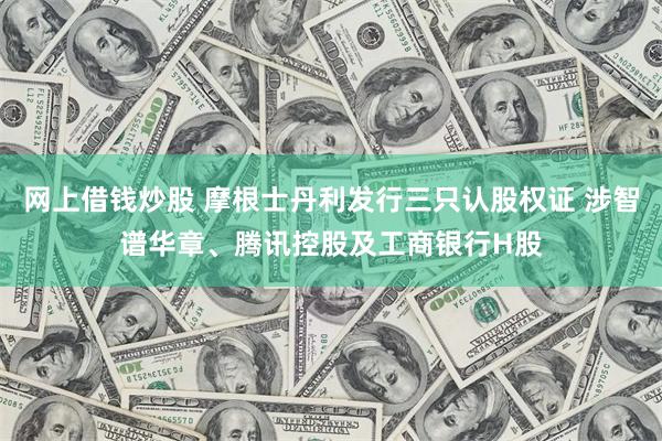 网上借钱炒股 摩根士丹利发行三只认股权证 涉智谱华章、腾讯控股及工商银行H股