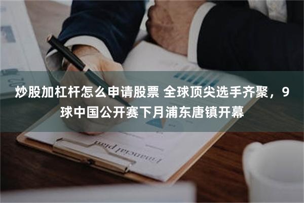 炒股加杠杆怎么申请股票 全球顶尖选手齐聚，9球中国公开赛下月浦东唐镇开幕