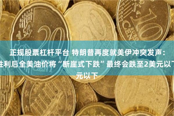 正规股票杠杆平台 特朗普再度就美伊冲突发声：胜利后全美油价将“断崖式下跌”最终会跌至2美元以下