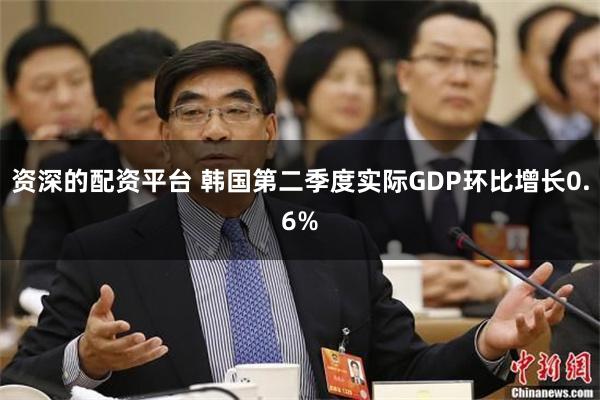 资深的配资平台 韩国第二季度实际GDP环比增长0.6%