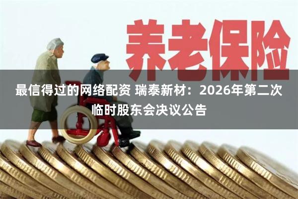 最信得过的网络配资 瑞泰新材：2026年第二次临时股东会决议公告