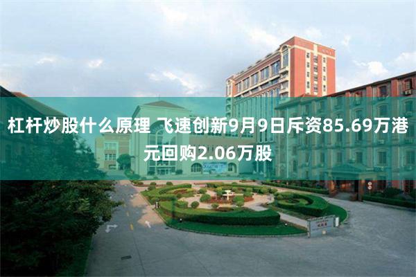 杠杆炒股什么原理 飞速创新9月9日斥资85.69万港元回购2.06万股
