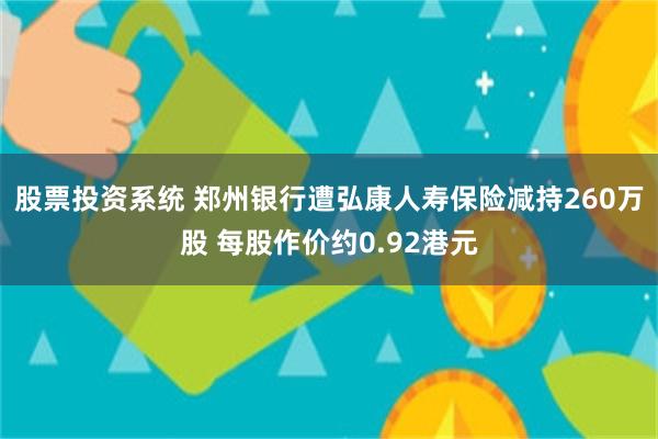 股票投资系统 郑州银行遭弘康人寿保险减持260万股 每股作价约0.92港元