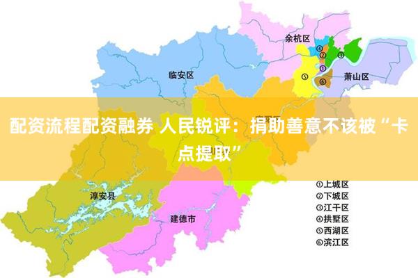 配资流程配资融券 人民锐评：捐助善意不该被“卡点提取”