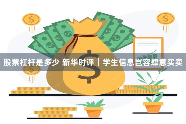 股票杠杆是多少 新华时评｜学生信息岂容肆意买卖