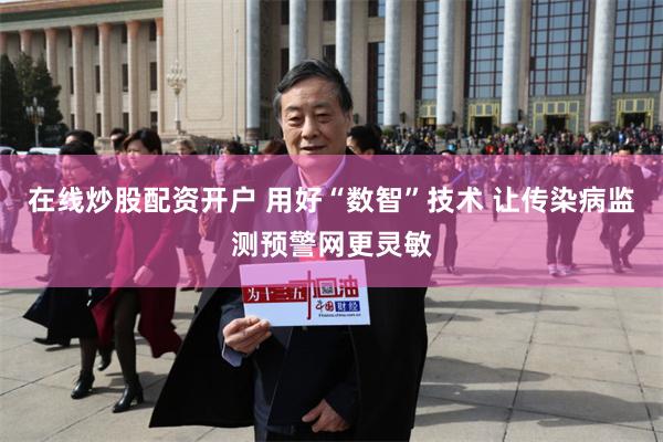 在线炒股配资开户 用好“数智”技术 让传染病监测预警网更灵敏
