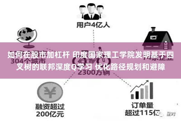 如何在股市加杠杆 印度国家理工学院发明基于四叉树的联邦深度Q学习 优化路径规划和避障