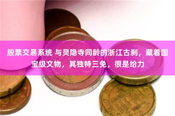 股票交易系统 与灵隐寺同龄的浙江古刹，藏着国宝级文物，其独特三免，很是给力