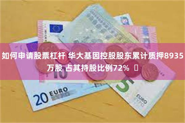 如何申请股票杠杆 华大基因控股股东累计质押8935万股 占其持股比例72%  ​