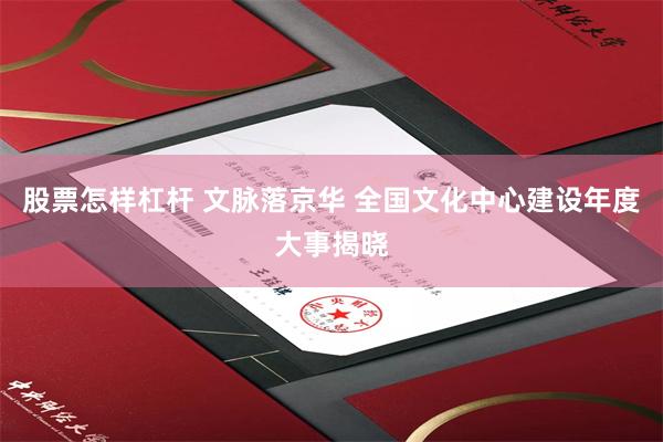 股票怎样杠杆 文脉落京华 全国文化中心建设年度大事揭晓