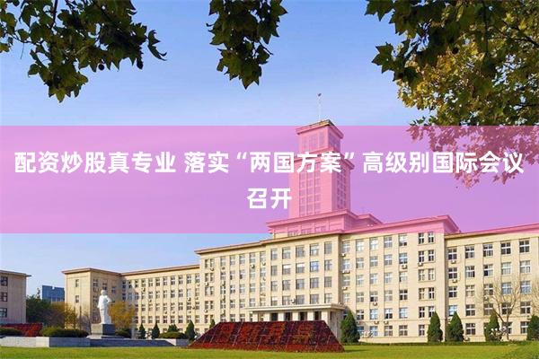 配资炒股真专业 落实“两国方案”高级别国际会议召开