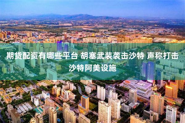 期货配资有哪些平台 胡塞武装袭击沙特 声称打击沙特阿美设施