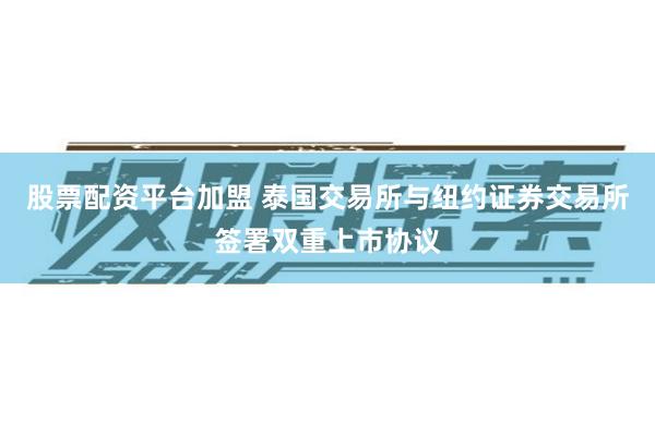 股票配资平台加盟 泰国交易所与纽约证券交易所签署双重上市协议