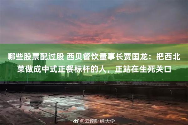 哪些股票配过股 西贝餐饮董事长贾国龙：把西北菜做成中式正餐标杆的人，正站在生死关口