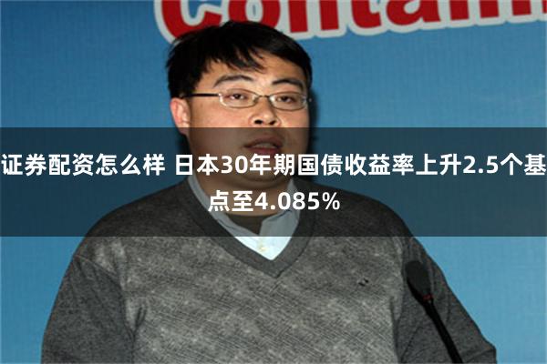 证券配资怎么样 日本30年期国债收益率上升2.5个基点至4.085%