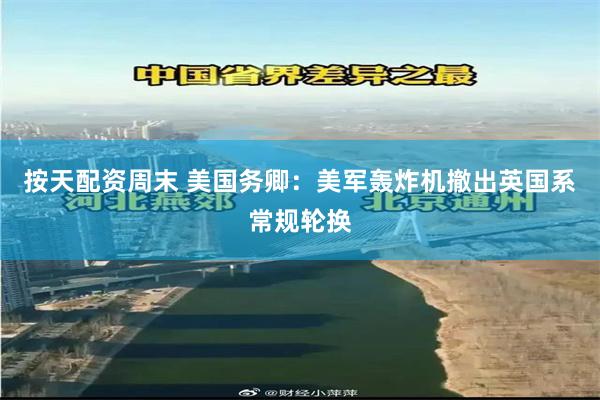 按天配资周末 美国务卿:美军轰炸机撤出英国系常规轮换