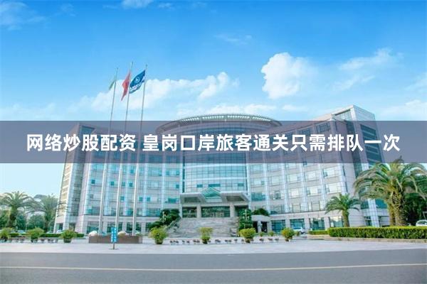 网络炒股配资 皇岗口岸旅客通关只需排队一次