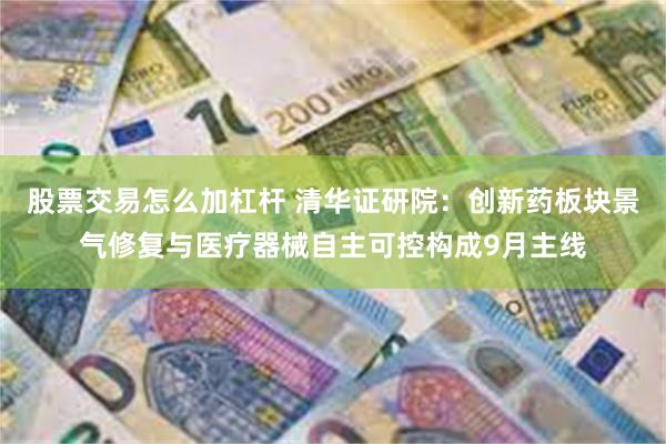 股票交易怎么加杠杆 清华证研院：创新药板块景气修复与医疗器械自主可控构成9月主线