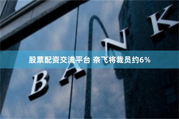 股票配资交流平台 奈飞将裁员约6%