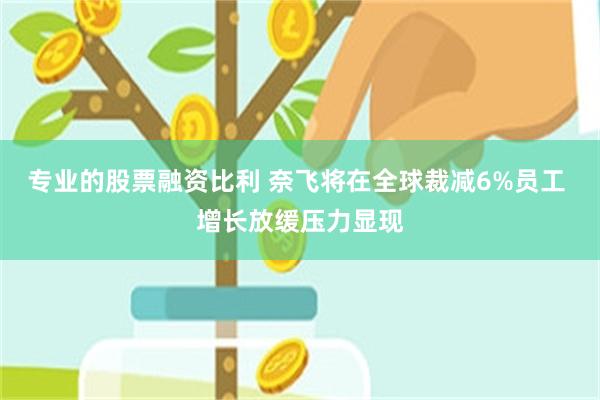 专业的股票融资比利 奈飞将在全球裁减6%员工 增长放缓压力显现