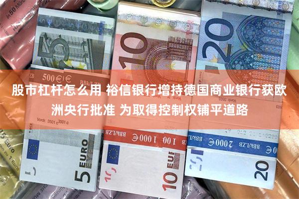 股市杠杆怎么用 裕信银行增持德国商业银行获欧洲央行批准 为取得控制权铺平道路