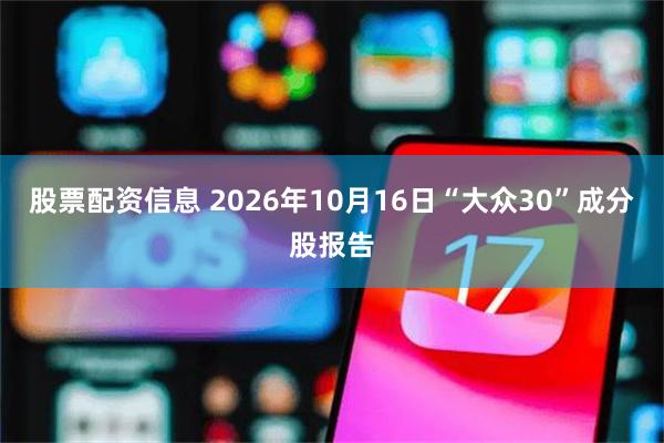 股票配资信息 2026年10月16日“大众30”成分股报告