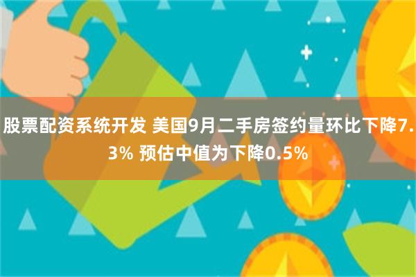 股票配资系统开发 美国9月二手房签约量环比下降7.3% 预估中值为下降0.5%
