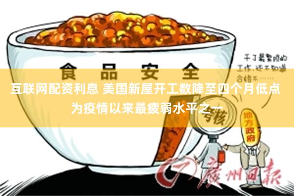 互联网配资利息 美国新屋开工数降至四个月低点 为疫情以来最疲弱水平之一