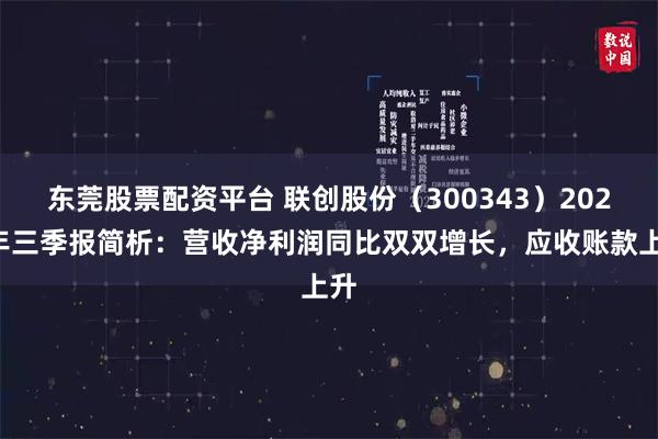 东莞股票配资平台 联创股份（300343）2026年三季报简析：营收净利润同比双双增长，应收账款上升